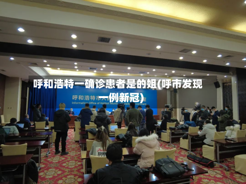 呼和浩特一确诊患者是的姐(呼市发现一例新冠)-第2张图片