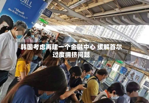 韩国考虑再建一个金融中心 缓解首尔过度拥挤问题
