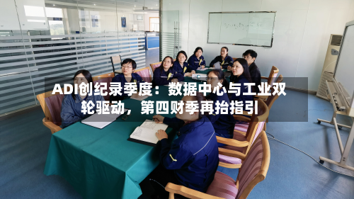 ADI创纪录季度：数据中心与工业双轮驱动，第四财季再抬指引-第2张图片