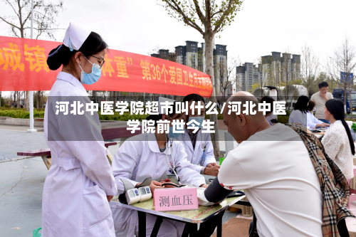 河北中医学院超市叫什么/河北中医学院前世今生-第2张图片