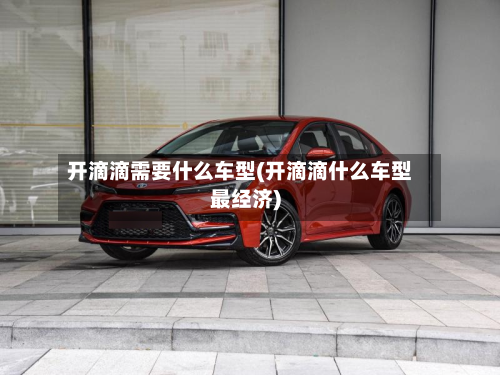 开滴滴需要什么车型(开滴滴什么车型最经济)-第2张图片