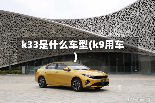 k33是什么车型(k9用车)-第3张图片