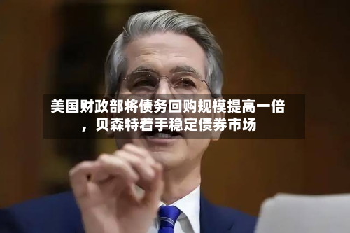 美国财政部将债务回购规模提高一倍，贝森特着手稳定债券市场-第2张图片