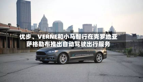 优步、VERNE和小马智行在克罗地亚萨格勒布推出自动驾驶出行服务-第2张图片