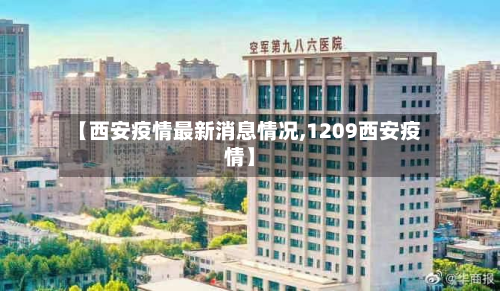 【西安疫情最新消息情况,1209西安疫情】