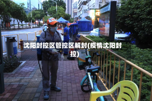 沈阳封控区管控区解封(疫情沈阳封控)