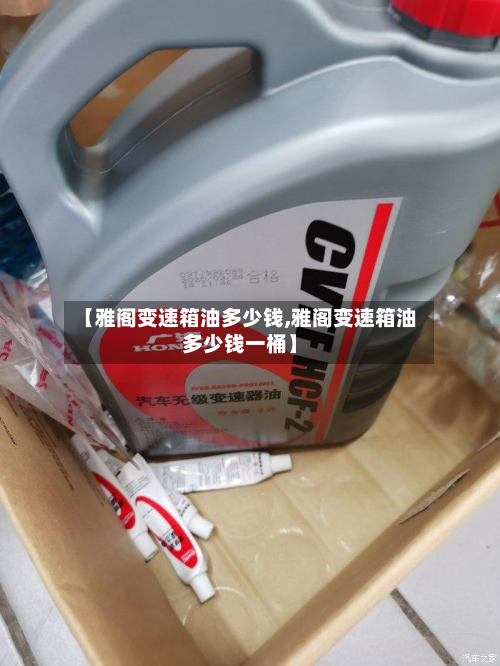 【雅阁变速箱油多少钱,雅阁变速箱油多少钱一桶】-第3张图片