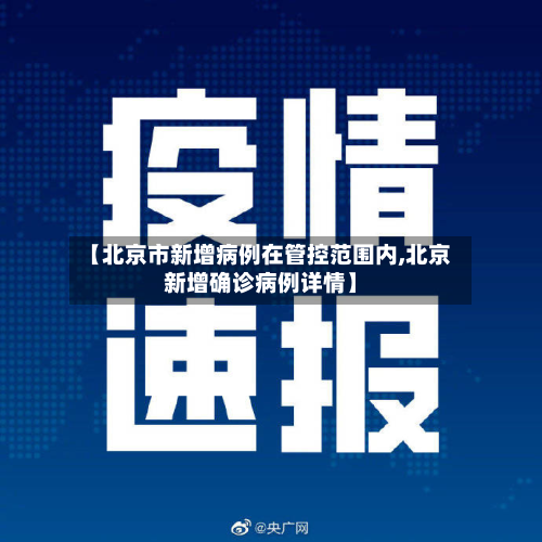 【北京市新增病例在管控范围内,北京新增确诊病例详情】