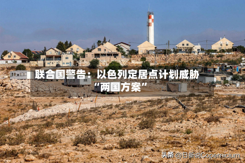 联合国警告：以色列定居点计划威胁“两国方案	”-第3张图片