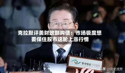 克拉默评美财政部购债:市场极度想要保住股市这轮上涨行情-第2张图片