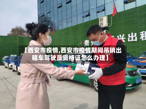 【西安市疫情,西安市疫情期间吊销出租车驾驶员资格证怎么办理】