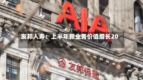 友邦人寿：上半年新业务价值增长20%-第3张图片