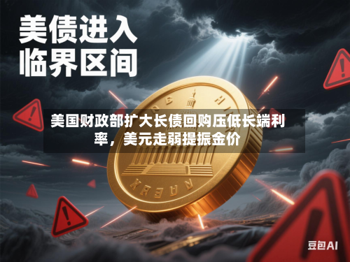美国财政部扩大长债回购压低长端利率，美元走弱提振金价-第2张图片