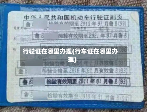 行驶证在哪里办理(行车证在哪里办理)-第2张图片