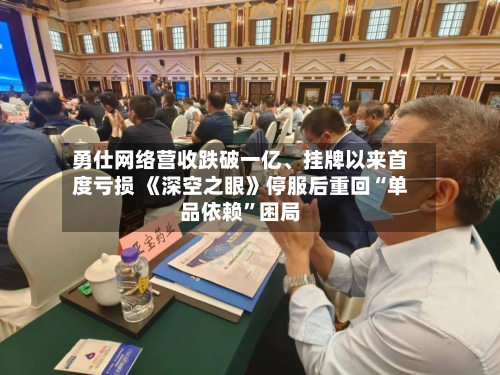 勇仕网络营收跌破一亿	、挂牌以来首度亏损 《深空之眼》停服后重回“单品依赖”困局-第2张图片