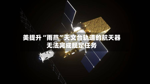 美提升“雨燕”天文台轨道的航天器无法完成既定任务-第2张图片