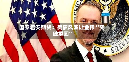 国泰君安期货：美债风波让金银“突破重围”-第2张图片