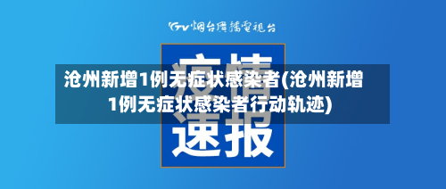 沧州新增1例无症状感染者(沧州新增1例无症状感染者行动轨迹)-第3张图片