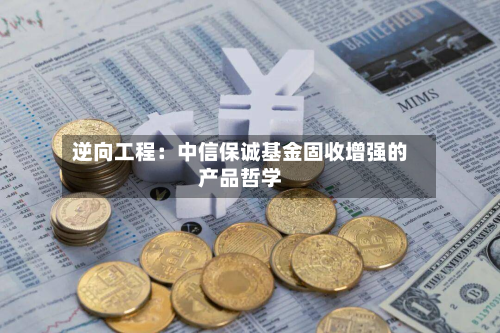 逆向工程：中信保诚基金固收增强的产品哲学