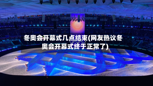 冬奥会开幕式几点结束(网友热议冬奥会开幕式终于正常了)