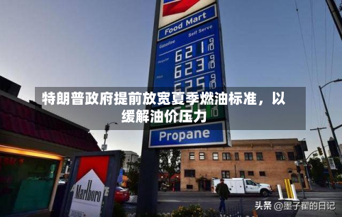 特朗普政府提前放宽夏季燃油标准，以缓解油价压力-第2张图片