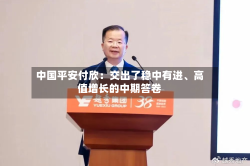 中国平安付欣：交出了稳中有进	、高值增长的中期答卷-第2张图片