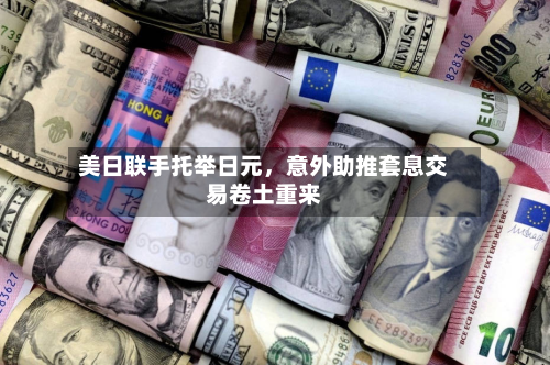 美日联手托举日元	，意外助推套息交易卷土重来-第3张图片