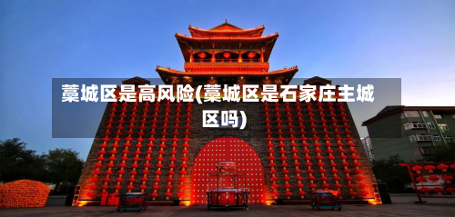 藁城区是高风险(藁城区是石家庄主城区吗)