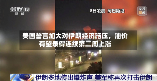 美国誓言加大对伊朗经济施压，油价有望录得连续第二周上涨-第2张图片