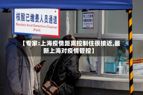 【专家:上海疫情距离控制住很接近,最新上海对疫情管控】-第3张图片