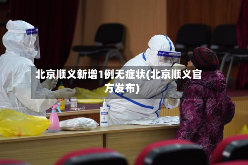 北京顺义新增1例无症状(北京顺义官方发布)-第3张图片