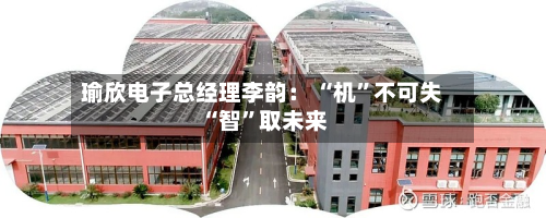 瑜欣电子总经理李韵： “机	”不可失 “智”取未来-第2张图片