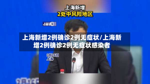 上海新增2例确诊2例无症状/上海新增2例确诊2例无症状感染者
