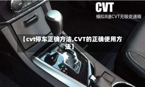 【cvt停车正确方法,CVT的正确使用方法】-第2张图片