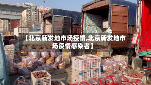 【北京新发地市场疫情,北京新发地市场疫情感染者】-第2张图片