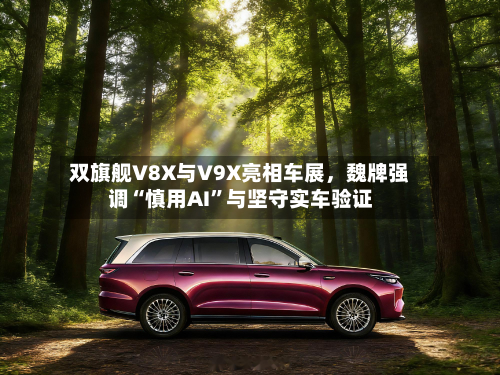 双旗舰V8X与V9X亮相车展，魏牌强调“慎用AI”与坚守实车验证-第2张图片