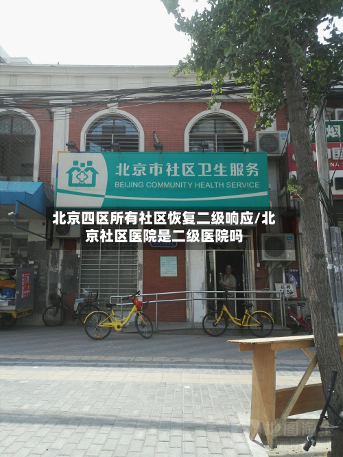 北京四区所有社区恢复二级响应/北京社区医院是二级医院吗