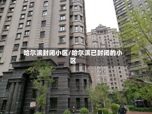 哈尔滨封闭小区/哈尔滨已封闭的小区