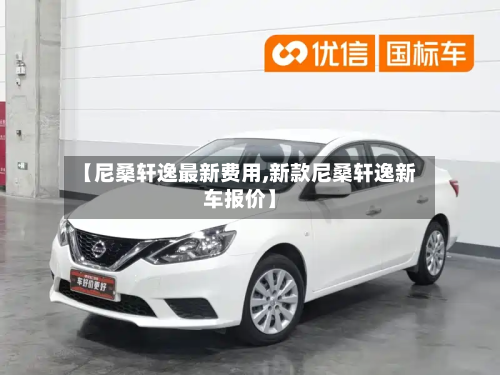 【尼桑轩逸最新费用,新款尼桑轩逸新车报价】-第2张图片