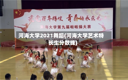 河海大学2021舞蹈(河海大学艺术特长生分数线)-第3张图片