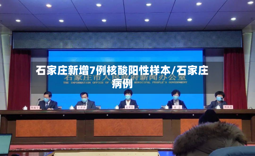 石家庄新增7例核酸阳性样本/石家庄病例