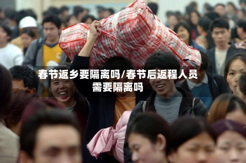 春节返乡要隔离吗/春节后返程人员需要隔离吗-第2张图片