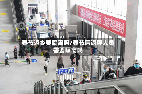 春节返乡要隔离吗/春节后返程人员需要隔离吗-第3张图片