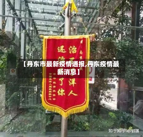 【丹东市最新疫情通报,丹东疫情最新消息】-第3张图片