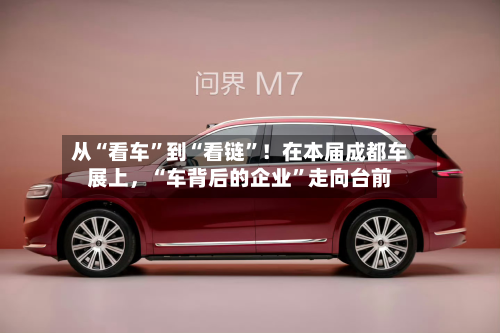 从“看车”到“看链”！在本届成都车展上，“车背后的企业”走向台前