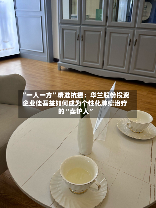 “一人一方”精准抗癌：华兰股份投资企业佳吾益如何成为个性化肿瘤治疗的“卖铲人”-第3张图片