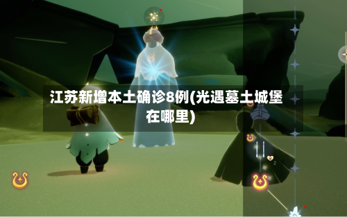 江苏新增本土确诊8例(光遇墓土城堡在哪里)-第2张图片