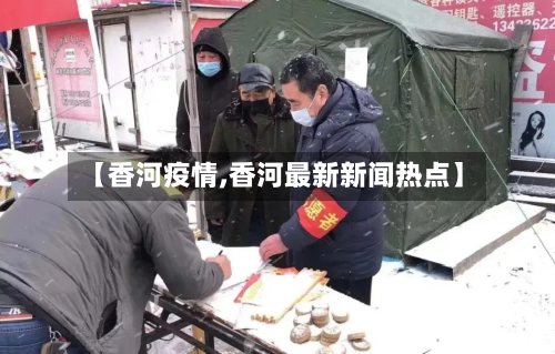 【香河疫情,香河最新新闻热点】-第3张图片