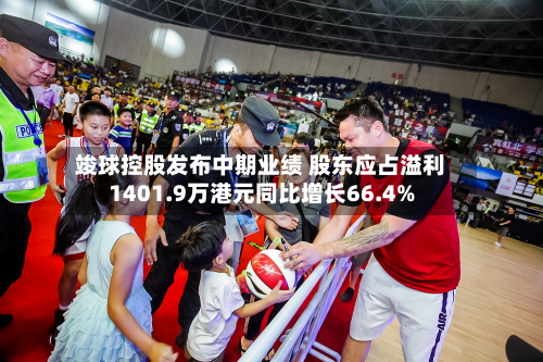 竣球控股发布中期业绩 股东应占溢利1401.9万港元同比增长66.4%-第1张图片