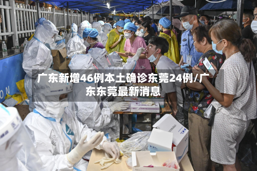 广东新增46例本土确诊东莞24例/广东东莞最新消息